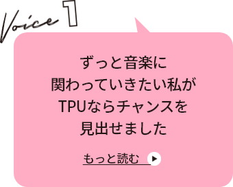 VOICE 1 ずっと音楽に関わっていきたい私がTPUならチャンスを見出せました