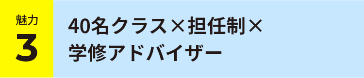 魅力 3 40名クラス×担任制×学修アドバイザー