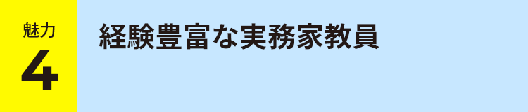 魅力 4 経験豊富な実務家教員