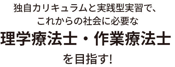 独自カリキュラムと実践型実習で、これからの社会に必要な理学療法士・作業療法士 を目指す！