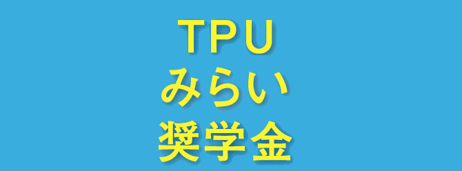 【2/23まで締切迫る！】「TPUみらい奨学金制度」最大30万円給付